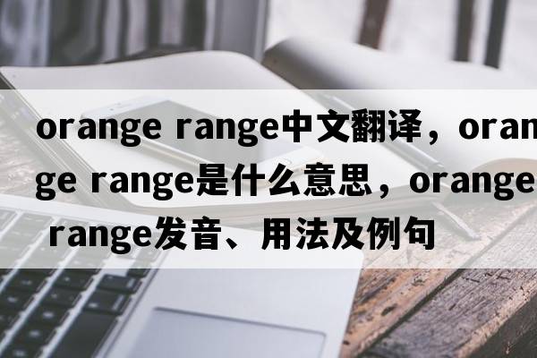 orange range中文翻譯，orange range是什么意思，orange range發(fā)音、用法及例句