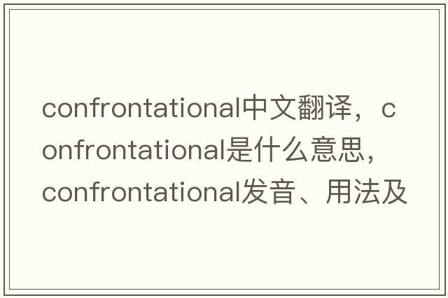 confrontational中文翻譯，confrontational是什么意思，confrontational發(fā)音、用法及例句