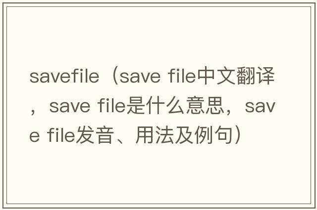 savefile（save file中文翻譯，save file是什么意思，save file發(fā)音、用法及例句）