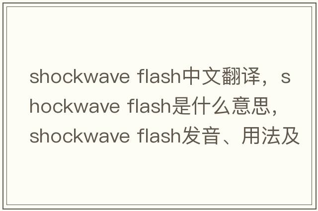 shockwave flash中文翻譯，shockwave flash是什么意思，shockwave flash發(fā)音、用法及例句