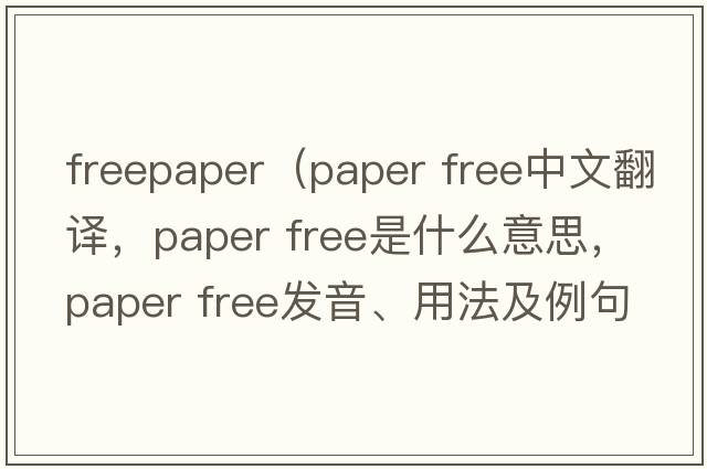 freepaper（paper free中文翻譯，paper free是什么意思，paper free發(fā)音、用法及例句）