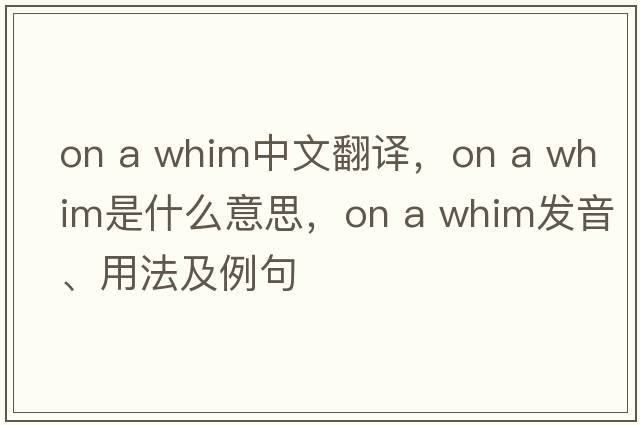 on a whim中文翻譯，on a whim是什么意思，on a whim發(fā)音、用法及例句