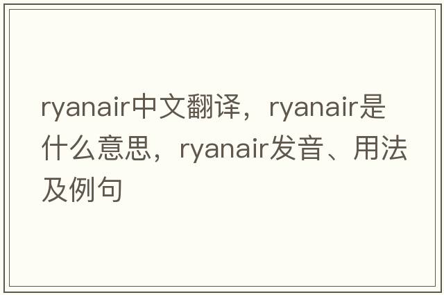 Ryanair中文翻譯，Ryanair是什么意思，Ryanair發(fā)音、用法及例句