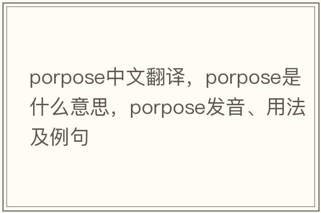 porpose中文翻譯，porpose是什么意思，porpose發(fā)音、用法及例句