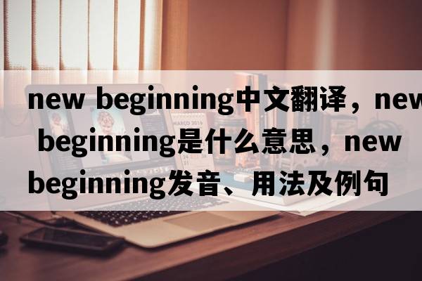 new beginning中文翻譯，new beginning是什么意思，new beginning發(fā)音、用法及例句