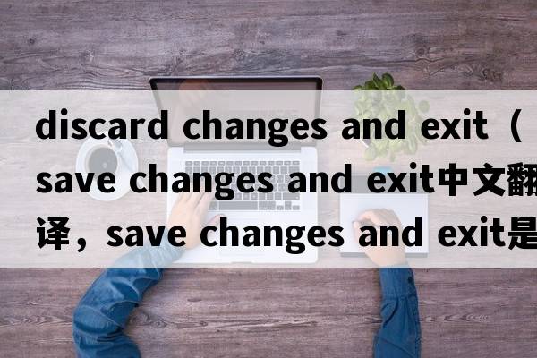 discard changes and exit（save changes and exit中文翻譯，save changes and exit是什么意思，save changes and exit發(fā)