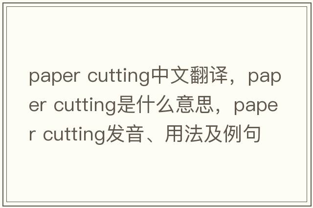 paper cutting中文翻譯，paper cutting是什么意思，paper cutting發(fā)音、用法及例句