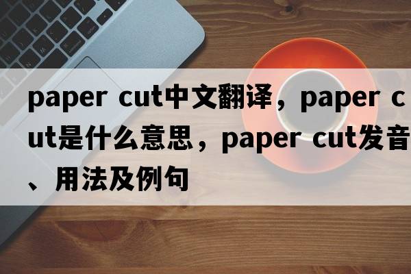 paper cut中文翻譯，paper cut是什么意思，paper cut發(fā)音、用法及例句