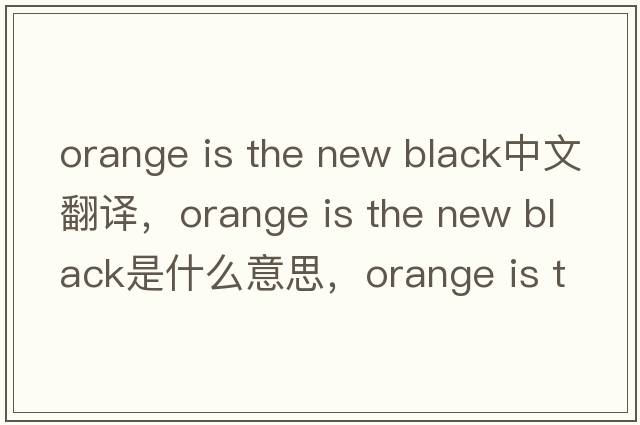 orange is the new black中文翻譯，orange is the new black是什么意思，orange is the new black發(fā)音、用法及例句