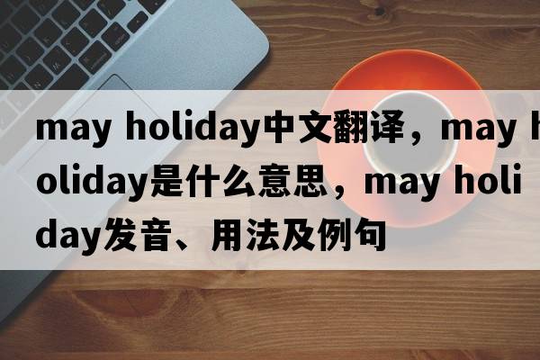 may holiday中文翻譯，may holiday是什么意思，may holiday發(fā)音、用法及例句