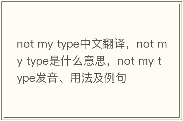 not my type中文翻譯，not my type是什么意思，not my type發(fā)音、用法及例句