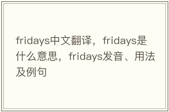 Fridays中文翻譯，Fridays是什么意思，Fridays發(fā)音、用法及例句