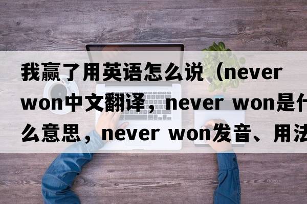 我贏(yíng)了用英語(yǔ)怎么說(shuō)（never won中文翻譯，never won是什么意思，never won發(fā)音、用法及例句）