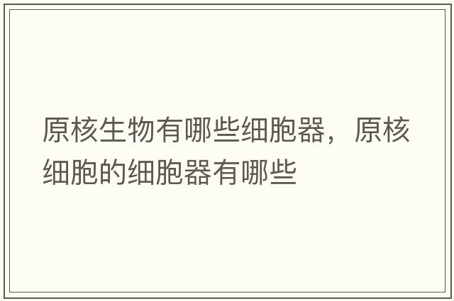 原核生物有哪些細胞器，原核細胞的細胞器有哪些
