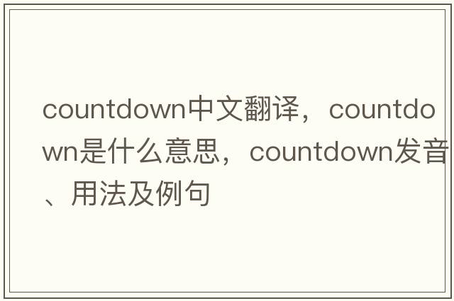 countdown中文翻譯，countdown是什么意思，countdown發(fā)音、用法及例句