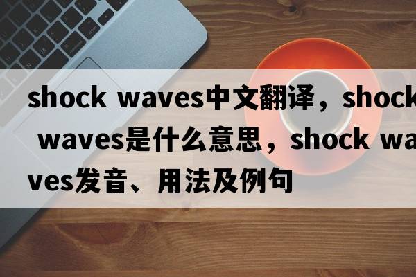 shock waves中文翻譯，shock waves是什么意思，shock waves發(fā)音、用法及例句