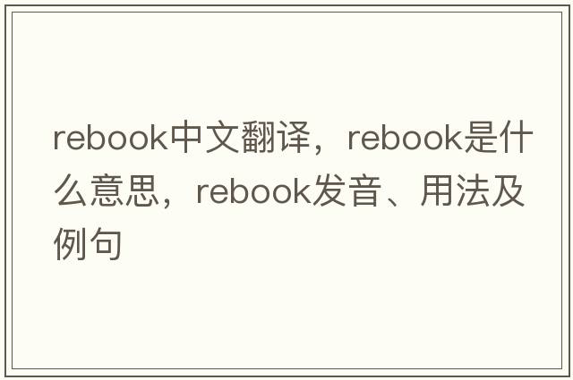 Rebook中文翻譯，Rebook是什么意思，Rebook發(fā)音、用法及例句