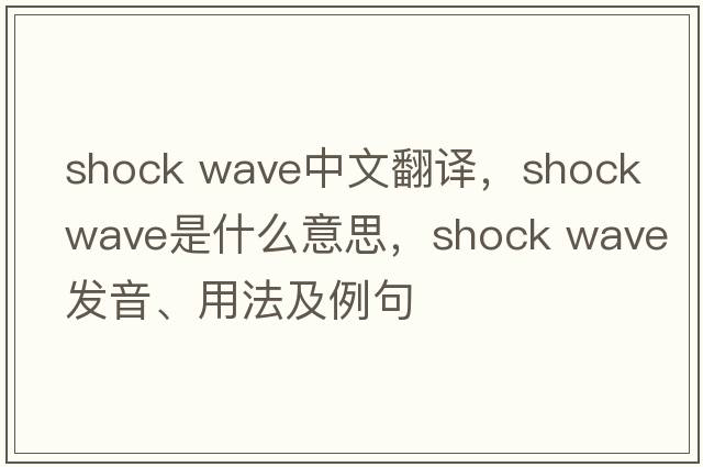 shock wave中文翻譯，shock wave是什么意思，shock wave發(fā)音、用法及例句