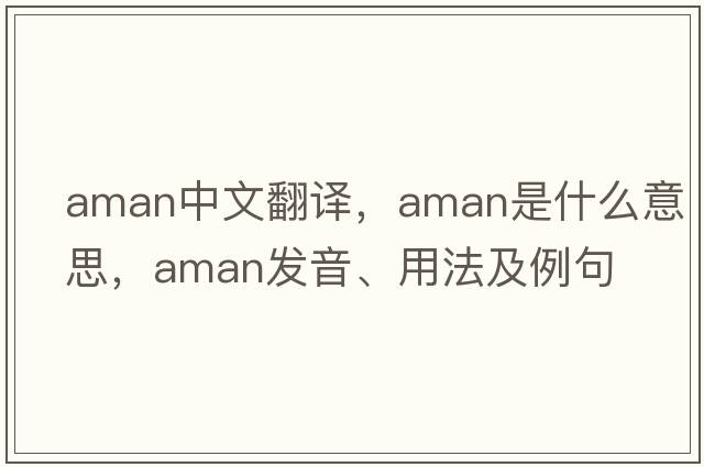 AMAN中文翻譯，AMAN是什么意思，AMAN發(fā)音、用法及例句