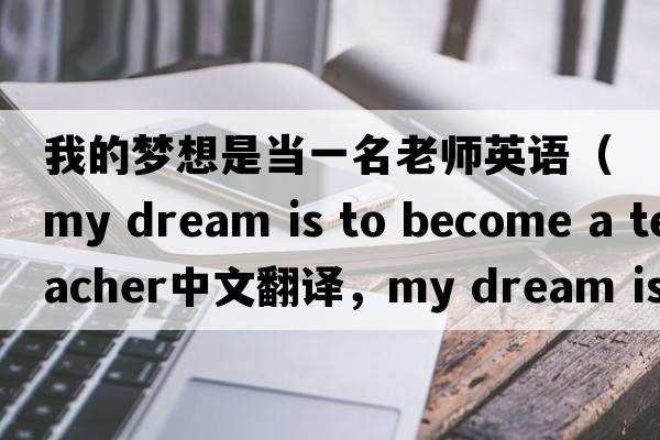 我的夢(mèng)想是當一名老師英語(yǔ)（my dream is to become a teacher中文翻譯，my dream is to become a teacher是什么意思，my dream is to