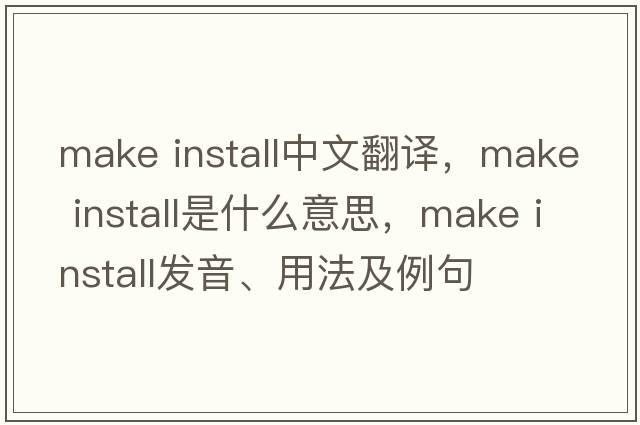 make install中文翻譯，make install是什么意思，make install發(fā)音、用法及例句