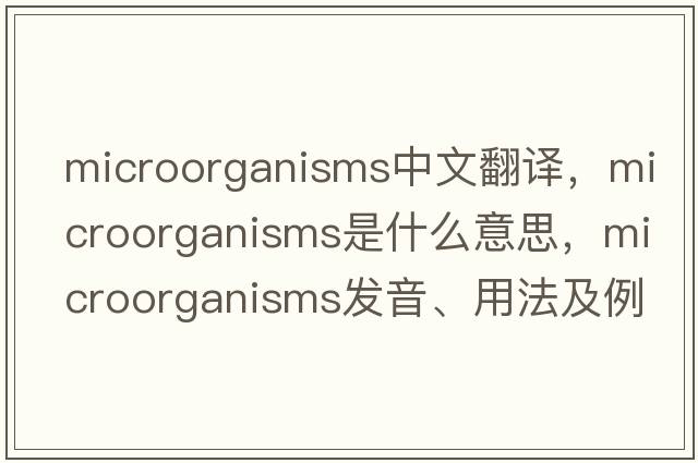 microorganisms中文翻譯，microorganisms是什么意思，microorganisms發(fā)音、用法及例句