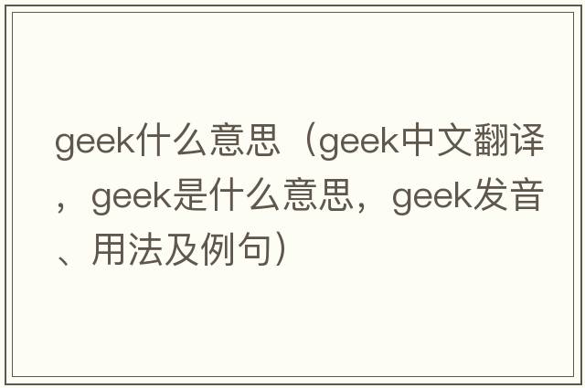 geek什么意思（geek中文翻譯，geek是什么意思，geek發(fā)音、用法及例句）