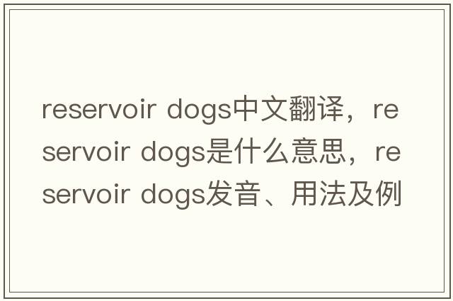 reservoir dogs中文翻譯，reservoir dogs是什么意思，reservoir dogs發(fā)音、用法及例句