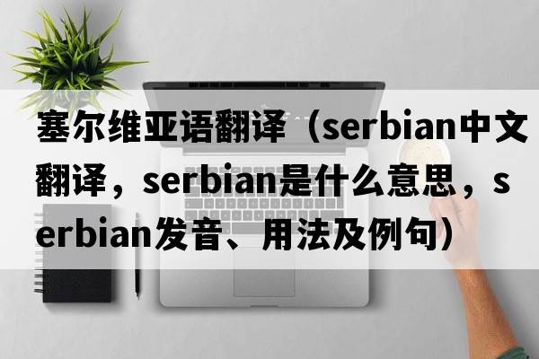 塞爾維亞語(yǔ)翻譯（Serbian中文翻譯，Serbian是什么意思，Serbian發(fā)音、用法及例句）