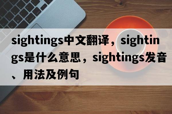 sightings中文翻譯，sightings是什么意思，sightings發(fā)音、用法及例句
