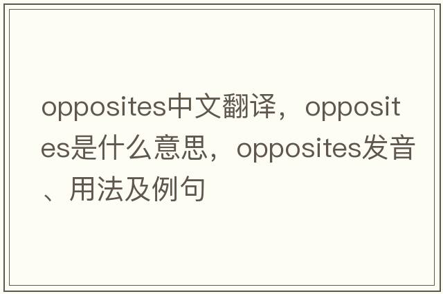 opposites中文翻譯，opposites是什么意思，opposites發(fā)音、用法及例句