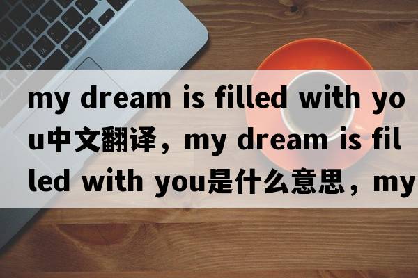 my dream is filled with you中文翻譯，my dream is filled with you是什么意思，my dream is filled with you發(fā)音、用法及例句