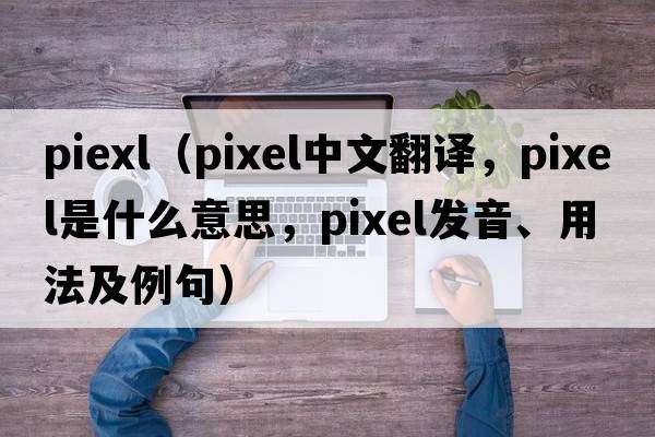 piexl（pixel中文翻譯，pixel是什么意思，pixel發(fā)音、用法及例句）