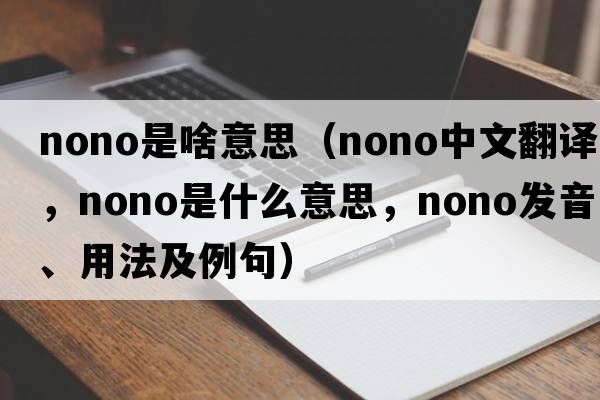 nono是啥意思（nono中文翻譯，nono是什么意思，nono發(fā)音、用法及例句）