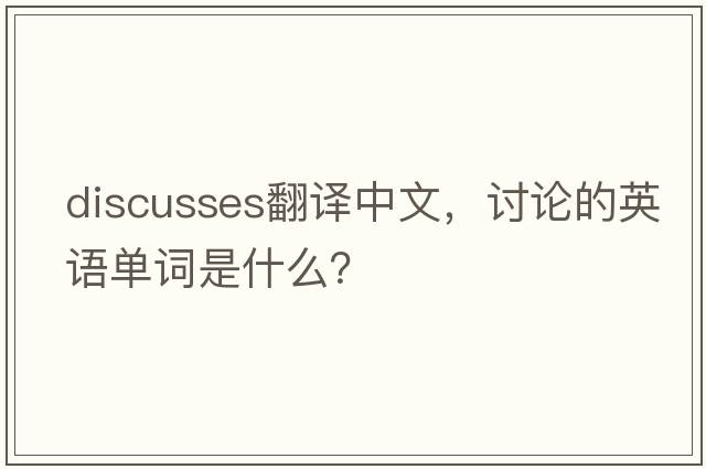 discusses翻譯中文，討論的英語(yǔ)單詞是什么？