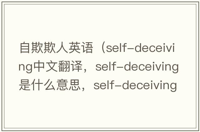 自欺欺人英語(yǔ)（self-deceiving中文翻譯，self-deceiving是什么意思，self-deceiving發(fā)音、用法及例句）