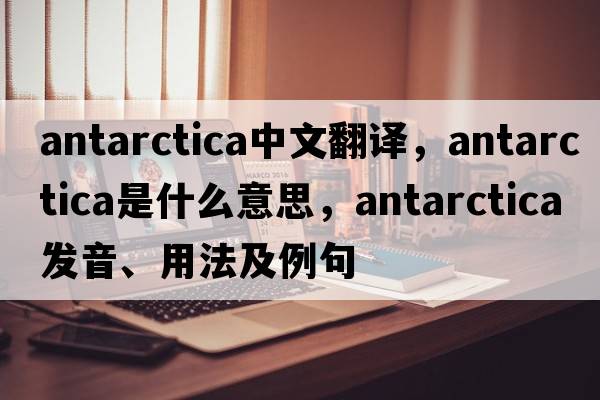 Antarctica中文翻譯，Antarctica是什么意思，Antarctica發(fā)音、用法及例句