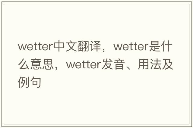 wetter中文翻譯，wetter是什么意思，wetter發(fā)音、用法及例句