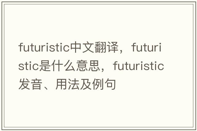 futuristic中文翻譯，futuristic是什么意思，futuristic發(fā)音、用法及例句