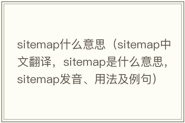 sitemap什么意思（sitemap中文翻譯，sitemap是什么意思，sitemap發(fā)音、用法及例句）