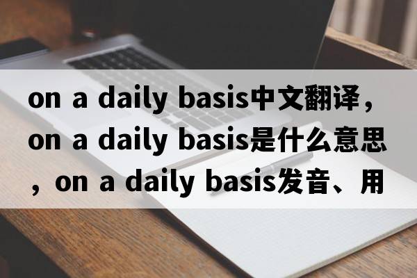 on a daily basis中文翻譯，on a daily basis是什么意思，on a daily basis發(fā)音、用法及例句