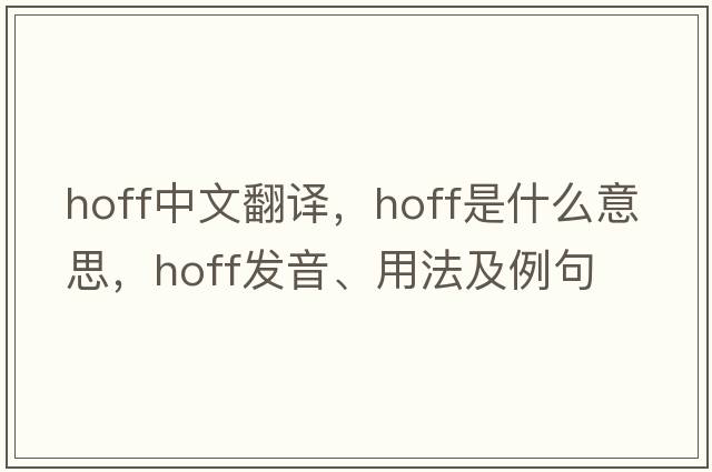 Hoff中文翻譯，Hoff是什么意思，Hoff發(fā)音、用法及例句