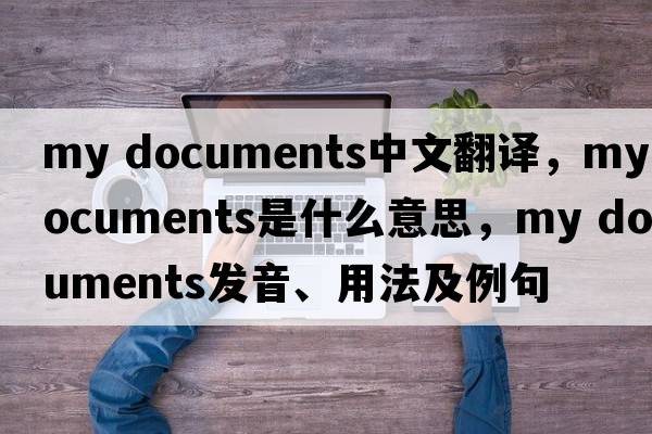 my documents中文翻譯，my documents是什么意思，my documents發(fā)音、用法及例句