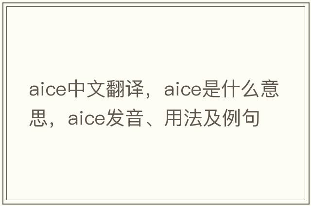 AICE中文翻譯，AICE是什么意思，AICE發(fā)音、用法及例句
