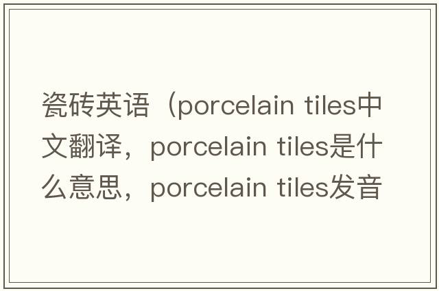 瓷磚英語(yǔ)（porcelain tiles中文翻譯，porcelain tiles是什么意思，porcelain tiles發(fā)音、用法及例句）