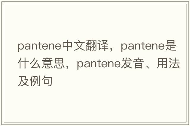 pantene中文翻譯，pantene是什么意思，pantene發(fā)音、用法及例句