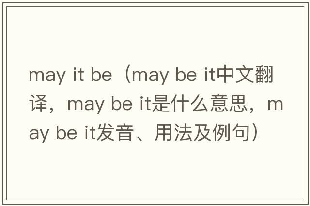 may it be（may be it中文翻譯，may be it是什么意思，may be it發(fā)音、用法及例句）