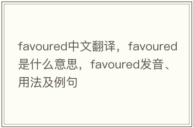 favoured中文翻譯，favoured是什么意思，favoured發(fā)音、用法及例句
