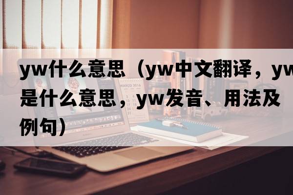 yw什么意思（YW中文翻譯，YW是什么意思，YW發(fā)音、用法及例句）
