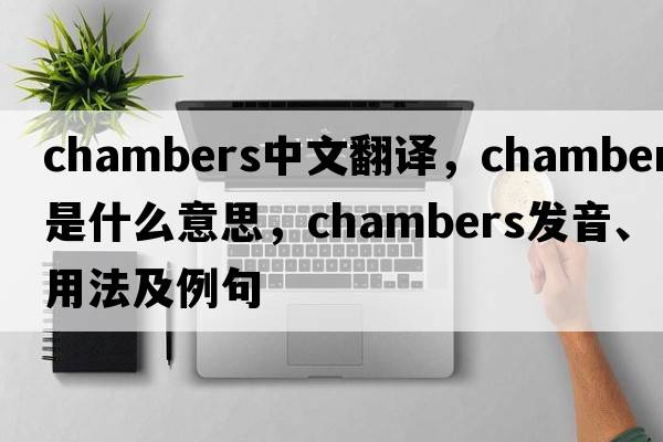 chambers中文翻譯，chambers是什么意思，chambers發(fā)音、用法及例句